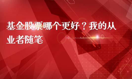 基金股票哪个更好？我的从业者随笔_https://m.lcjysmgs.com_基金管理_第1张