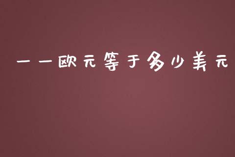 一一欧元等于多少美元_https://m.lcjysmgs.com_基金管理_第1张