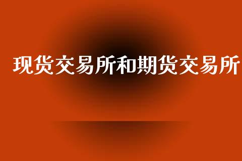 现货交易所和期货交易所_https://m.lcjysmgs.com_金融服务_第1张