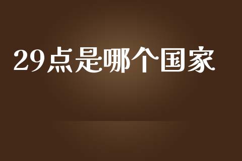 29点是哪个国家_https://m.lcjysmgs.com_股票交易_第1张