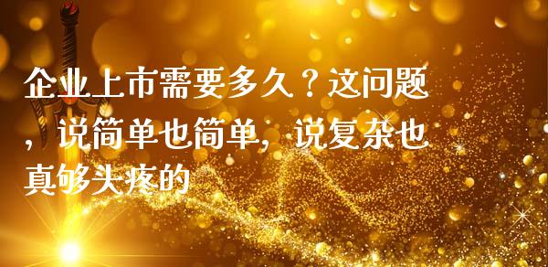 企业上市需要多久？这问题，说简单也简单，说复杂也真够头疼的_https://m.lcjysmgs.com_金融服务_第1张