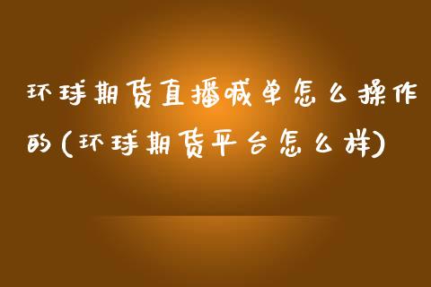 环球期货直播喊单怎么操作的(环球期货平台怎么样)_https://m.lcjysmgs.com_金融服务_第1张