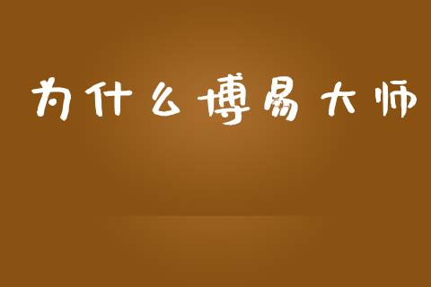 为什么博易大师_https://m.lcjysmgs.com_股票交易_第1张