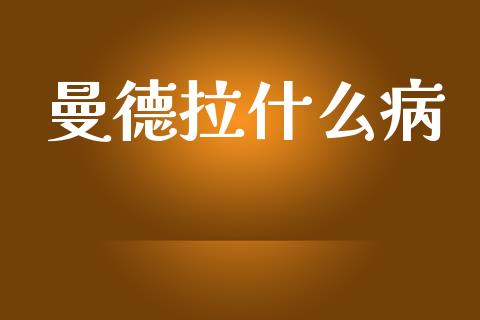 曼德拉什么病_https://m.lcjysmgs.com_基金管理_第1张