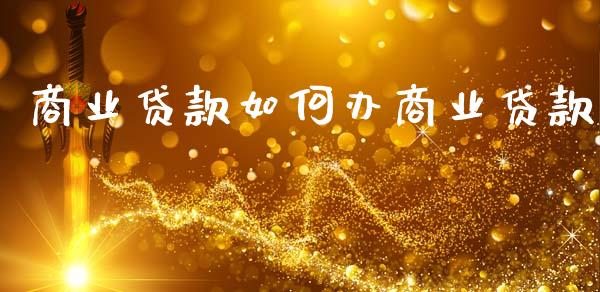 商业贷款如何办商业贷款_https://m.lcjysmgs.com_金融服务_第1张
