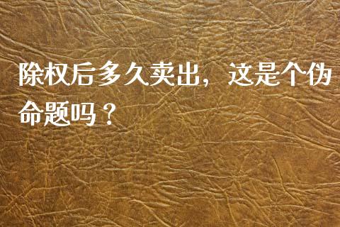 除权后多久卖出，这是个伪命题吗？_https://m.lcjysmgs.com_基金管理_第1张