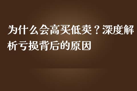 为什么会高买低卖？深度解析亏损背后的原因_https://m.lcjysmgs.com_基金管理_第1张