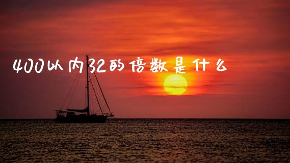 400以内32的倍数是什么_https://m.lcjysmgs.com_基金管理_第1张