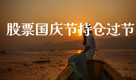 股票国庆节持仓过节_https://m.lcjysmgs.com_金融服务_第1张