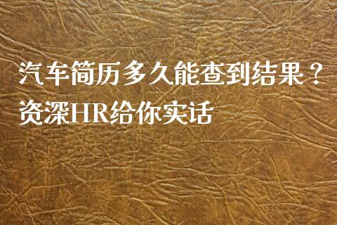 汽车简历多久能查到结果？资深HR给你实话_https://m.lcjysmgs.com_股权投资_第1张
