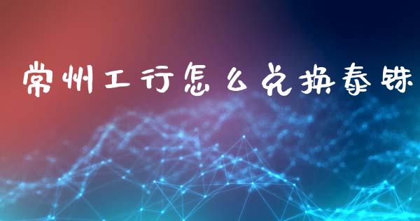 常州工行怎么兑换泰铢_https://m.lcjysmgs.com_金融服务_第1张