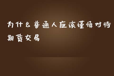 为什么普通人应该谨慎对待期货交易_https://m.lcjysmgs.com_金融服务_第1张