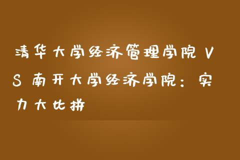 清华大学经济管理学院 VS 南开大学经济学院：实力大比拼_https://m.lcjysmgs.com_金融服务_第1张