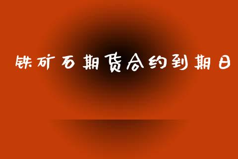 铁矿石期货合约到期日_https://m.lcjysmgs.com_基金管理_第1张