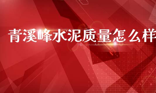 青溪峰水泥质量怎么样_https://m.lcjysmgs.com_基金管理_第1张