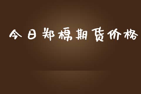 今日郑棉期货价格_https://m.lcjysmgs.com_股票交易_第1张