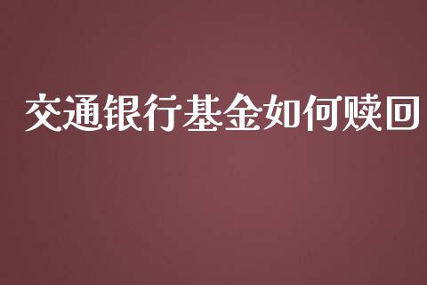 交通银行基金如何赎回_https://m.lcjysmgs.com_股权投资_第1张