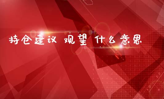 持仓建议 观望 什么意思_基金管理_第1张_股权投资_基金管理_股票交易_金融服务 持仓建议 观望 什么意思_https://m.lcjysmgs.com_基金管理_第1张