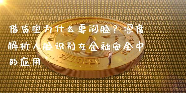 借贷宝为什么要刷脸？深度解析人脸识别在金融安全中的应用_https://m.lcjysmgs.com_股权投资_第1张