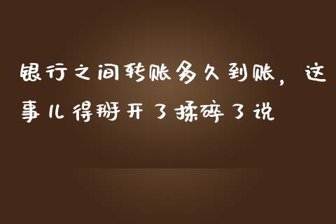 银行之间转账多久到账，这事儿得掰开了揉碎了说_https://m.lcjysmgs.com_金融服务_第1张