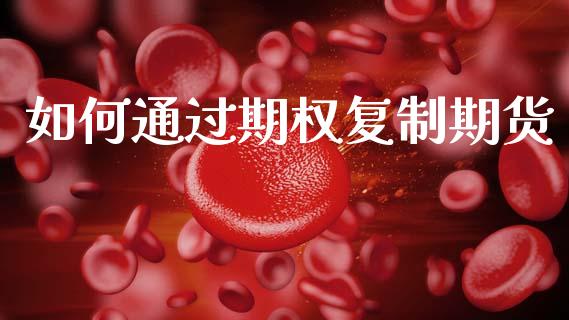 如何通过期权复制期货_https://m.lcjysmgs.com_股权投资_第1张