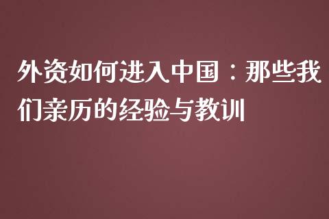 外资如何进入中国：那些我们亲历的经验与教训_https://m.lcjysmgs.com_股票交易_第1张