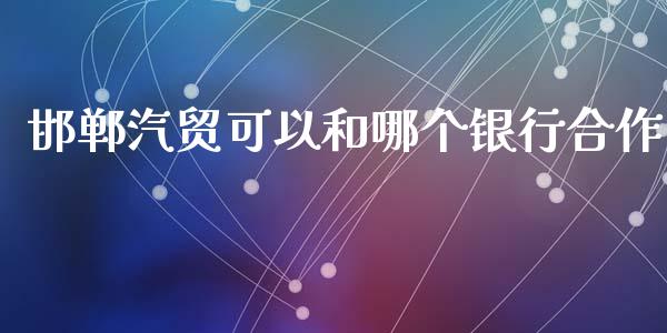 邯郸汽贸可以和哪个银行合作_https://m.lcjysmgs.com_股权投资_第1张