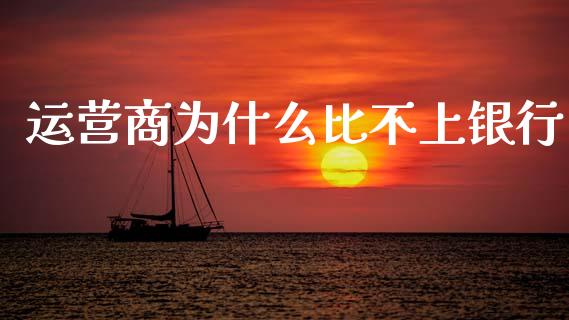 运营商为什么比不上银行_https://m.lcjysmgs.com_基金管理_第1张