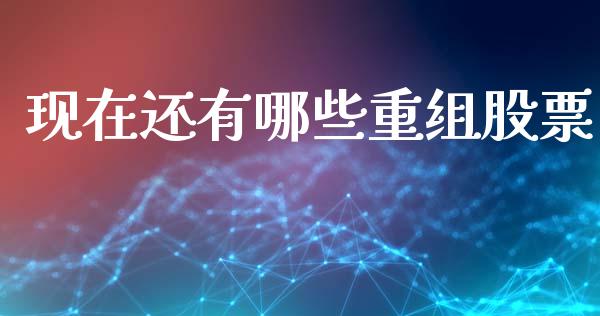 现在还有哪些重组股票_https://m.lcjysmgs.com_股票交易_第1张