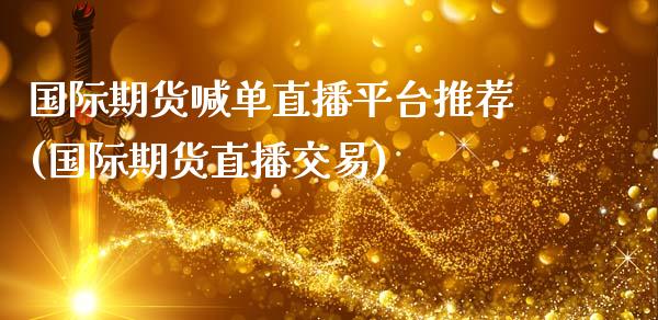 国际期货喊单直播平台推荐(国际期货直播交易)_https://m.lcjysmgs.com_金融服务_第1张