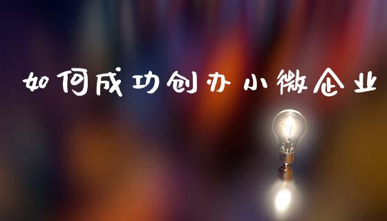 如何成功创办小微企业_https://m.lcjysmgs.com_基金管理_第1张