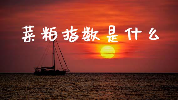 菜粕指数是什么_https://m.lcjysmgs.com_金融服务_第1张