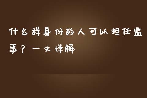 什么样身份的人可以担任监事？一文详解_https://m.lcjysmgs.com_基金管理_第1张