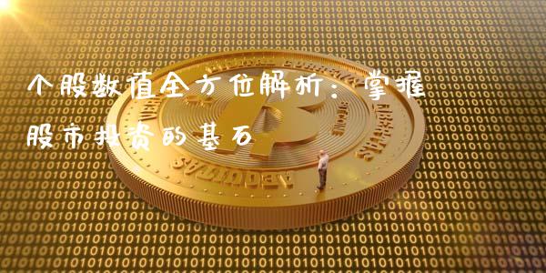 个股数值全方位解析：掌握股市投资的基石_https://m.lcjysmgs.com_股票交易_第1张
