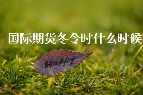 国际期货冬令时什么时候_https://m.lcjysmgs.com_金融服务_第1张