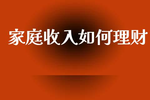 家庭收入如何理财_https://m.lcjysmgs.com_股权投资_第1张