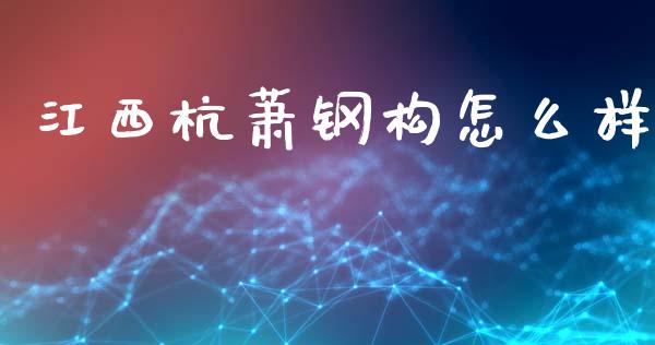 江西杭萧钢构怎么样_https://m.lcjysmgs.com_金融服务_第1张