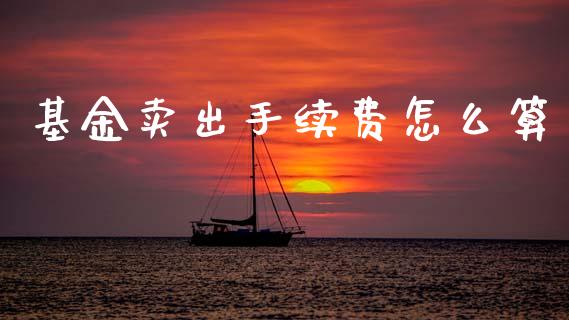 基金卖出手续费怎么算_https://m.lcjysmgs.com_基金管理_第1张