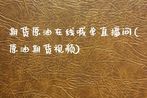 期货原油在线喊单直播间(原油期货视频)_https://m.lcjysmgs.com_股票交易_第1张