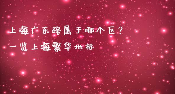 上海广东路属于哪个区？ 一览上海繁华地标_https://m.lcjysmgs.com_股票交易_第1张