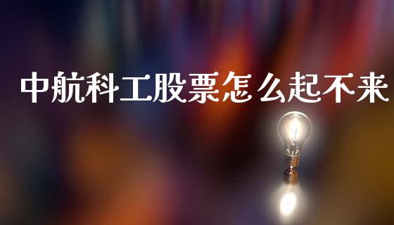 中航科工股票怎么起不来_https://m.lcjysmgs.com_股权投资_第1张