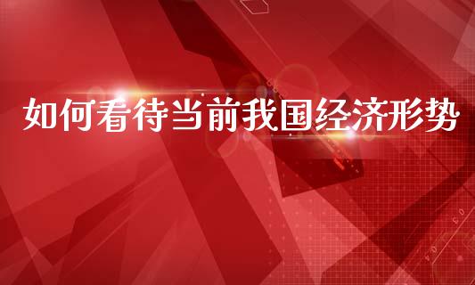 如何看待当前我国经济形势_https://m.lcjysmgs.com_金融服务_第1张