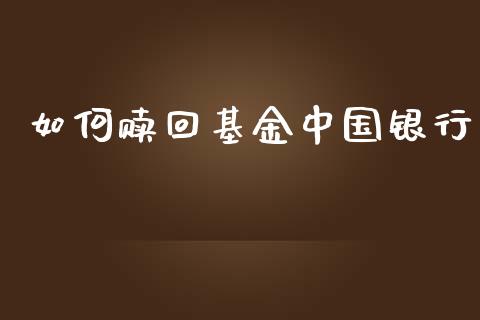 如何赎回基金中国银行_https://m.lcjysmgs.com_金融服务_第1张