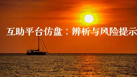 互助平台仿盘：辨析与风险提示_https://m.lcjysmgs.com_金融服务_第1张