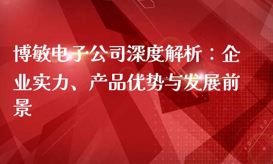 博敏电子公司深度解析：企业实力、产品优势与发展前景_https://m.lcjysmgs.com_股票交易_第1张