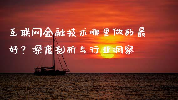 互联网金融技术哪里做的最好？深度剖析与行业洞察_https://m.lcjysmgs.com_股票交易_第1张