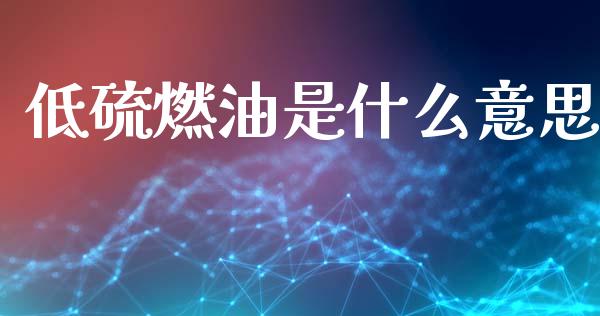 低硫燃油是什么意思_https://m.lcjysmgs.com_金融服务_第1张