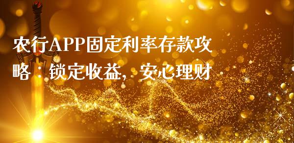 农行APP固定利率存款攻略：锁定收益，安心理财_https://m.lcjysmgs.com_股权投资_第1张