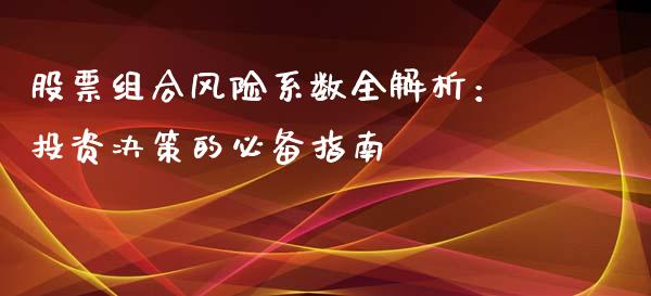 股票组合风险系数全解析：投资决策的必备指南_https://m.lcjysmgs.com_未分类_第1张