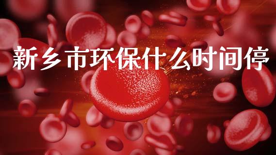 新乡市环保什么时间停_https://m.lcjysmgs.com_金融服务_第1张